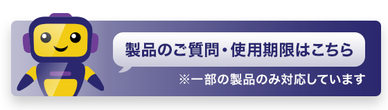 製品のご質問・使用期限はこちら ※一部の製品のみ対応しています