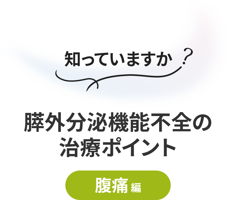 知っていますか？　膵外分泌機能不全の治療ポイント【腹痛編】