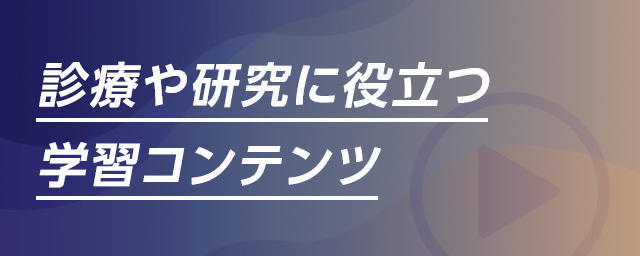 研究や診療に役立つ学習コンテンツ