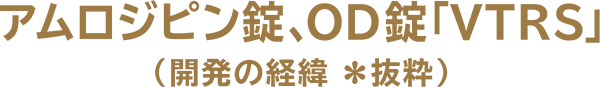 アムロジピン錠OD錠「VTRS」（開発の経緯※抜粋）