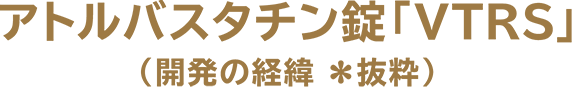 アトルバスタチン錠「VTRS」（開発の経緯※抜粋）