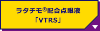 ラタチモ®配合点眼液「VTRS」