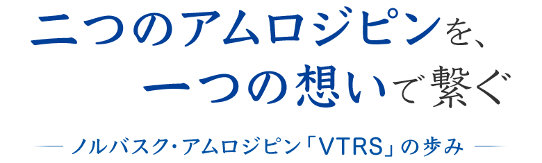 二つのアムロジピンを一つの想いで繋ぐ ノルバスク・アムロジピン「VTRS」の歩み