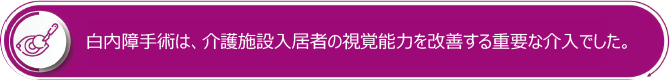 白内障手術は、介護施設入居者の視覚能力を改善する重要な介入でした。